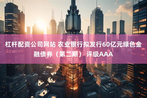 杠杆配资公司网站 农业银行拟发行60亿元绿色金融债券（第二期） 评级AAA