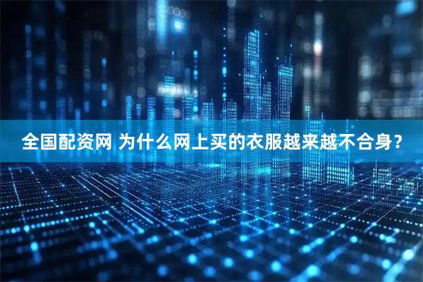 全国配资网 为什么网上买的衣服越来越不合身？