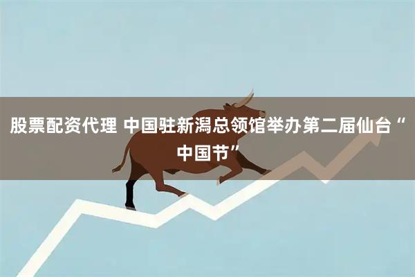 股票配资代理 中国驻新潟总领馆举办第二届仙台“中国节”