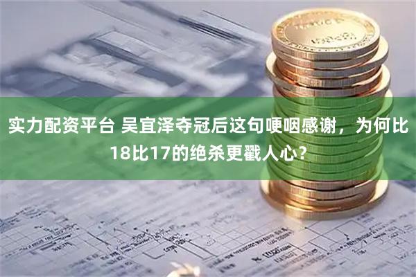 实力配资平台 吴宜泽夺冠后这句哽咽感谢，为何比18比17的绝杀更戳人心？