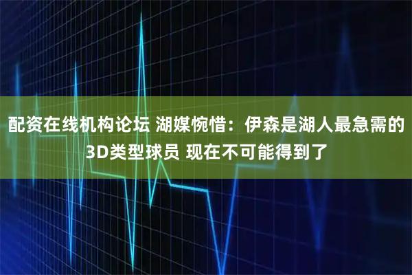 配资在线机构论坛 湖媒惋惜：伊森是湖人最急需的3D类型球员 现在不可能得到了