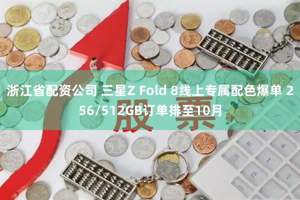 浙江省配资公司 三星Z Fold 8线上专属配色爆单 256/512GB订单排至10月